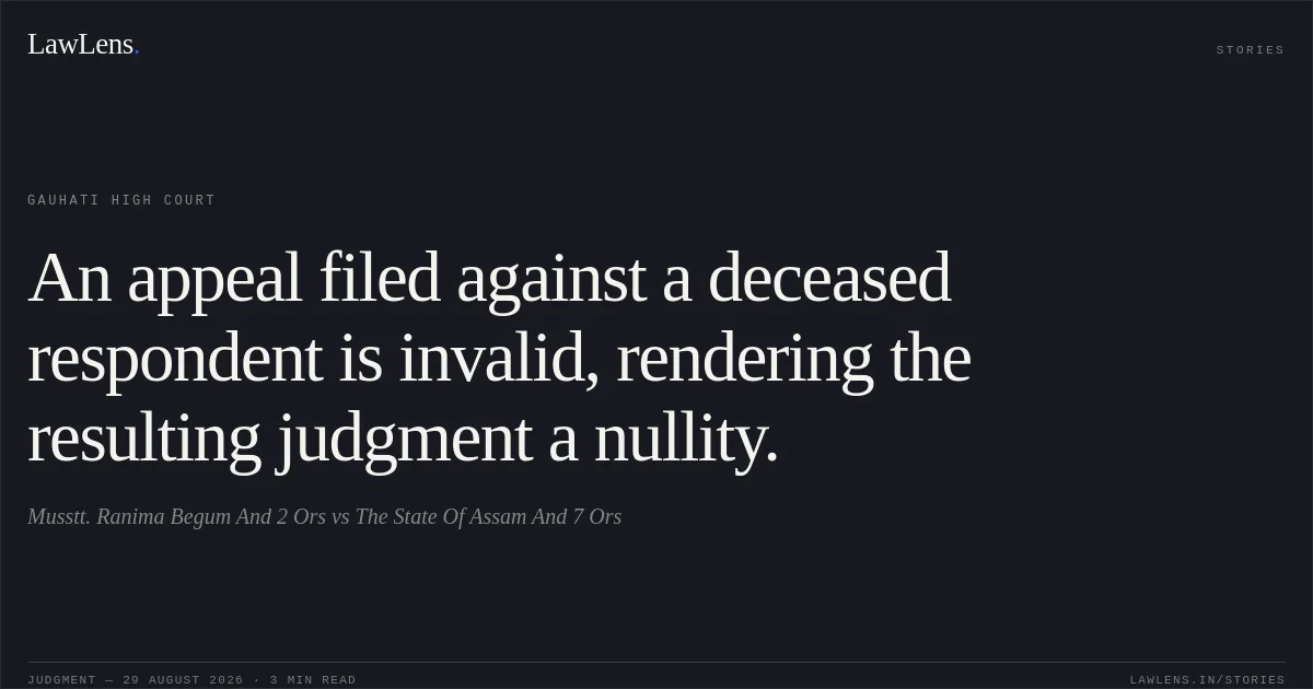 An appeal filed against a deceased respondent is invalid, rendering the resulting judgment a nullity.. Musstt. Ranima Begum And 2 Ors vs The State Of Assam And 7 Ors. Gauhati High Court. LawLens
