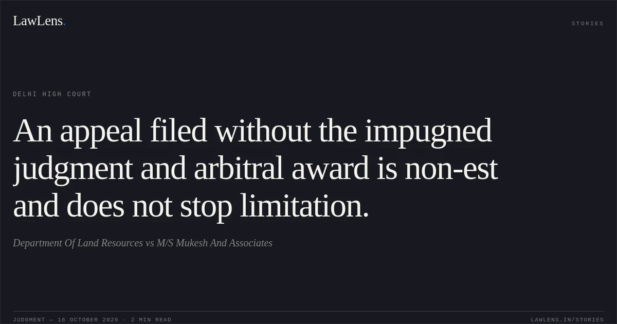 An appeal filed without the impugned judgment and arbitral award is non-est and does not stop limitation.. Department Of Land Resources vs M/S Mukesh And Associates. Delhi High Court. LawLens