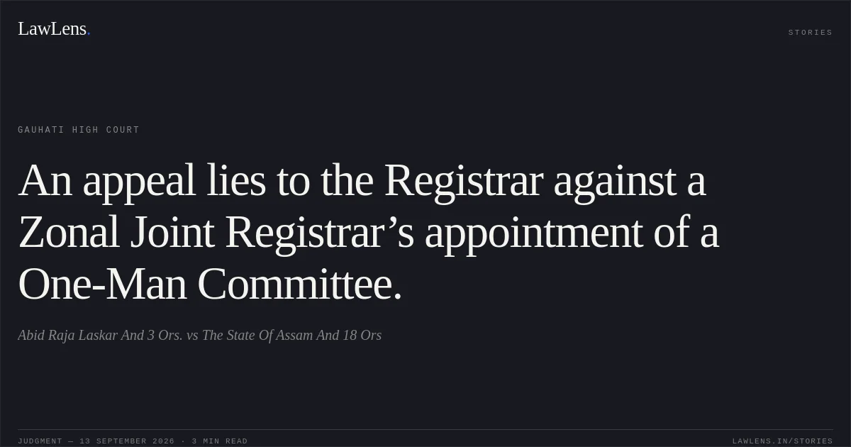 An appeal lies to the Registrar against a Zonal Joint Registrar’s appointment of a One-Man Committee.. Abid Raja Laskar And 3 Ors. vs The State Of Assam And 18 Ors. Gauhati High Court. LawLens