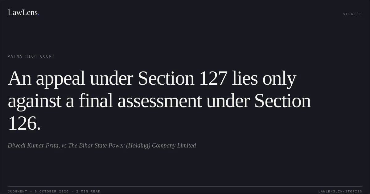 An appeal under Section 127 lies only against a final assessment under Section 126.. Diwedi Kumar Prita, vs The Bihar State Power (Holding) Company Limited. Patna High Court. LawLens