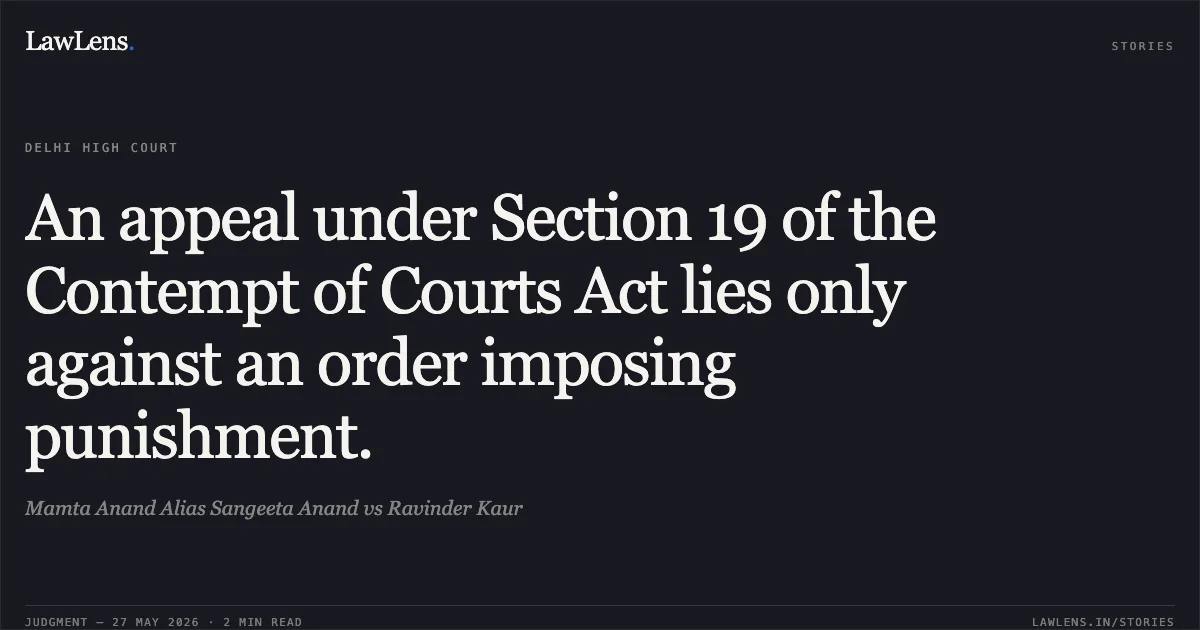 An appeal under Section 19 of the Contempt of Courts Act lies only against an order imposing punishment.. Mamta Anand Alias Sangeeta Anand vs Ravinder Kaur. Delhi High Court. LawLens