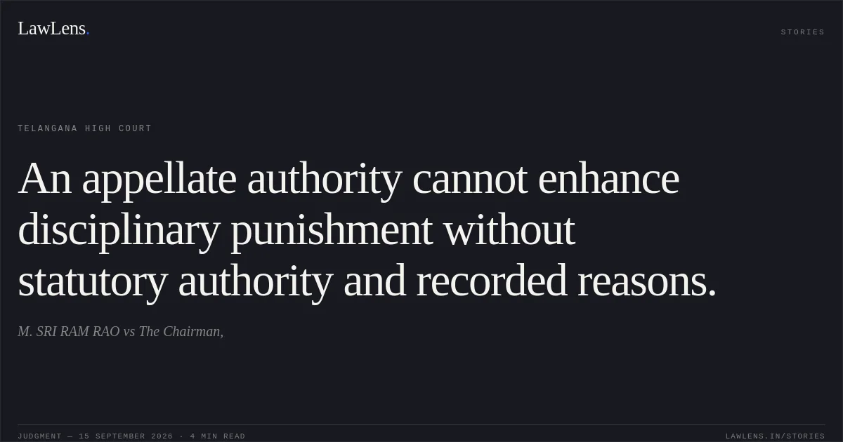 An appellate authority cannot enhance disciplinary punishment without statutory authority and recorded reasons.. M. SRI RAM RAO vs The Chairman,. Telangana High Court. LawLens