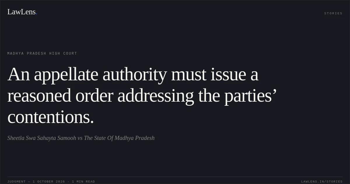 An appellate authority must issue a reasoned order addressing the parties’ contentions.. Sheetla Swa Sahayta Samooh vs The State Of Madhya Pradesh. Madhya Pradesh High Court. LawLens