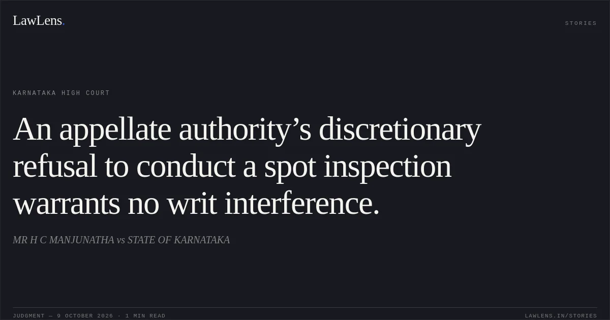 An appellate authority’s discretionary refusal to conduct a spot inspection warrants no writ interference.. MR H C MANJUNATHA vs STATE OF KARNATAKA. Karnataka High Court. LawLens