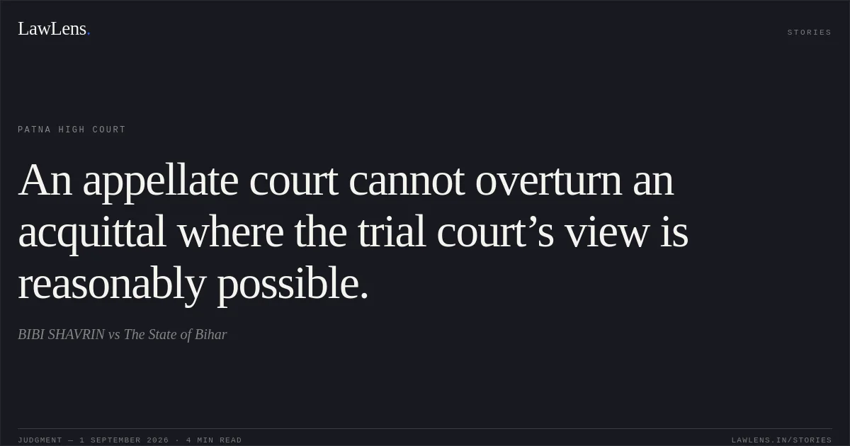 An appellate court cannot overturn an acquittal where the trial court’s view is reasonably possible.. BIBI SHAVRIN vs The State of Bihar. Patna High Court. LawLens
