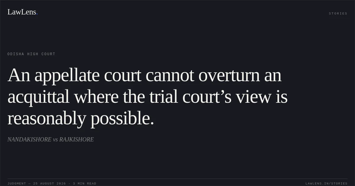 An appellate court cannot overturn an acquittal where the trial court’s view is reasonably possible.. NANDAKISHORE vs RAJKISHORE. Odisha High Court. LawLens