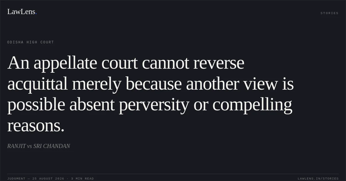 An appellate court cannot reverse acquittal merely because another view is possible absent perversity or compelling reasons.. RANJIT vs SRI CHANDAN. Odisha High Court. LawLens