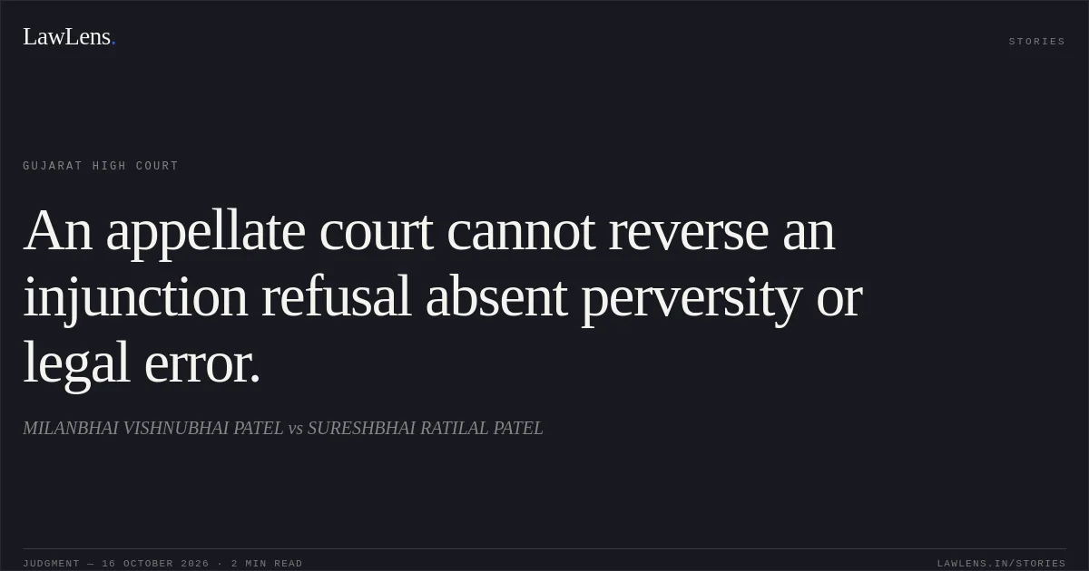 An appellate court cannot reverse an injunction refusal absent perversity or legal error.. MILANBHAI VISHNUBHAI PATEL vs SURESHBHAI RATILAL PATEL. Gujarat High Court. LawLens
