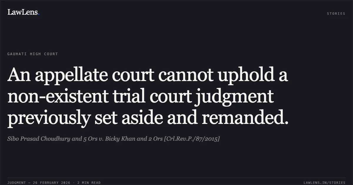 An appellate court cannot uphold a non-existent trial court judgment previously set aside and remanded.. Sibo Prasad Choudhury and 5 Ors v. Bicky Khan and 2 Ors [Crl.Rev.P./87/2015]. Gauhati High Court. LawLens