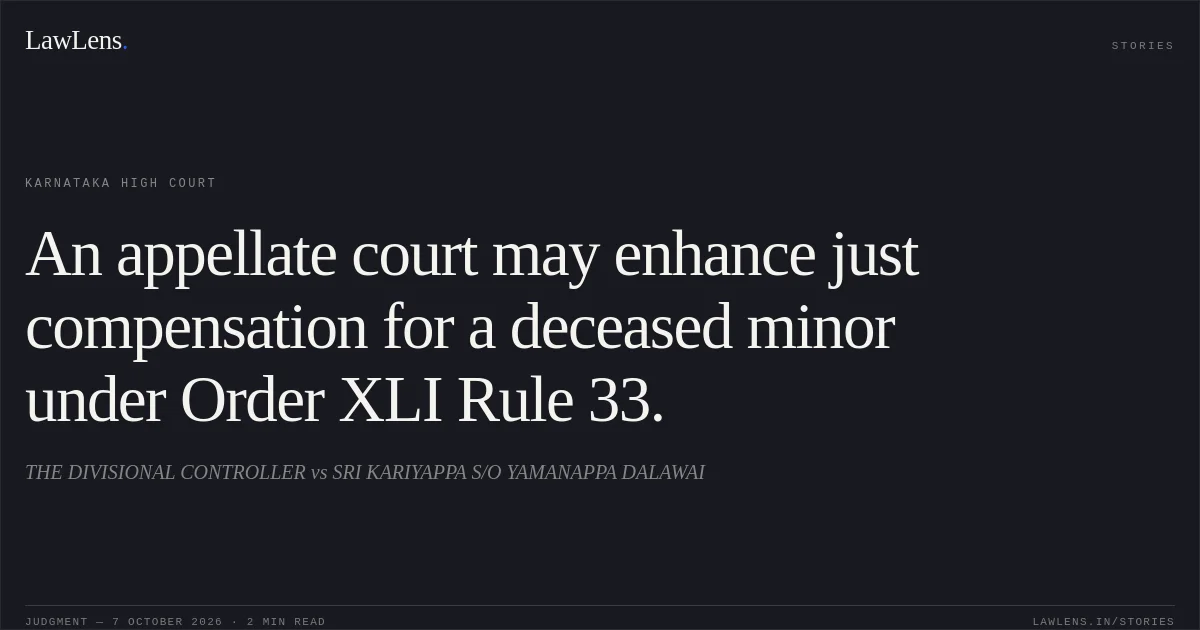 An appellate court may enhance just compensation for a deceased minor under Order XLI Rule 33.. THE DIVISIONAL CONTROLLER vs SRI KARIYAPPA S/O YAMANAPPA DALAWAI. Karnataka High Court. LawLens
