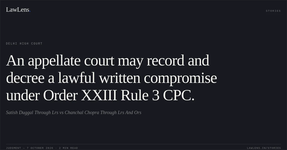 An appellate court may record and decree a lawful written compromise under Order XXIII Rule 3 CPC.. Satish Duggal Through Lrs vs Chanchal Chopra Through Lrs And Ors. Delhi High Court. LawLens