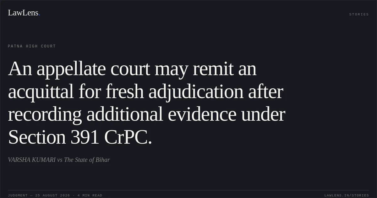 An appellate court may remit an acquittal for fresh adjudication after recording additional evidence under Section 391 CrPC.. VARSHA KUMARI vs The State of Bihar. Patna High Court. LawLens