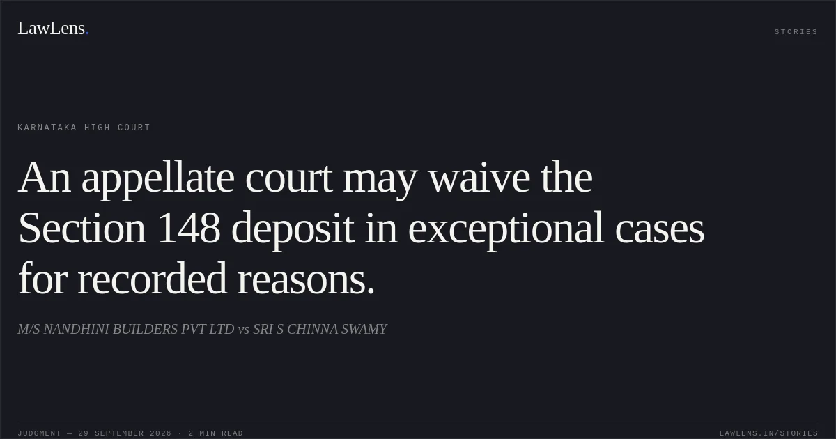 An appellate court may waive the Section 148 deposit in exceptional cases for recorded reasons.. M/S NANDHINI BUILDERS PVT LTD vs SRI S CHINNA SWAMY. Karnataka High Court. LawLens