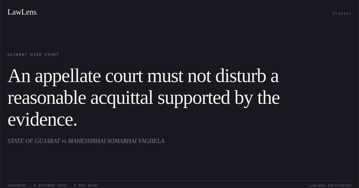 An appellate court must not disturb a reasonable acquittal supported by the evidence.. STATE OF GUJARAT vs MAHESHBHAI SOMABHAI VAGHELA. Gujarat High Court. LawLens