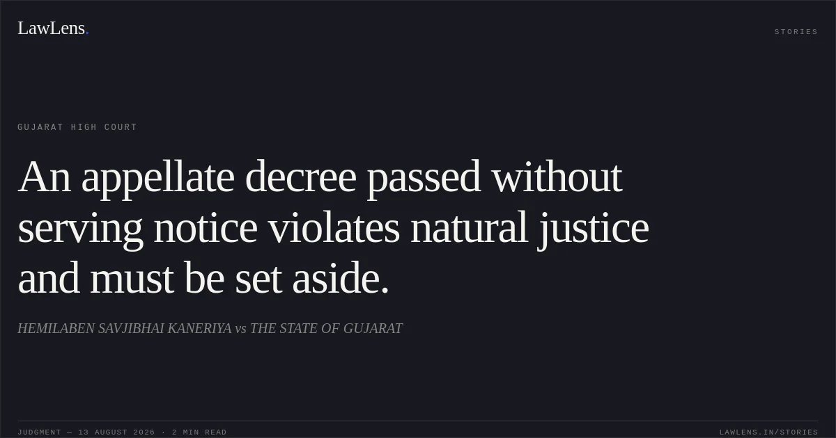 An appellate decree passed without serving notice violates natural justice and must be set aside.. HEMILABEN SAVJIBHAI KANERIYA vs THE STATE OF GUJARAT. Gujarat High Court. LawLens