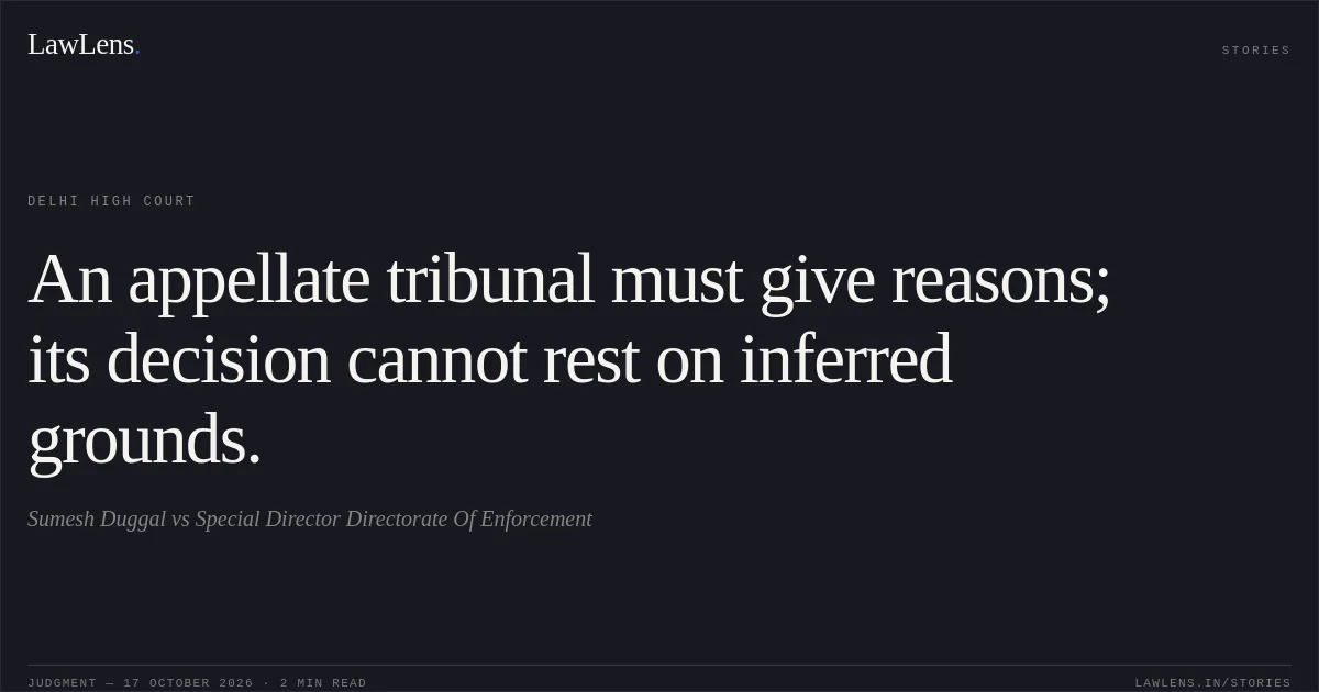 An appellate tribunal must give reasons; its decision cannot rest on inferred grounds.. Sumesh Duggal vs Special Director Directorate Of Enforcement. Delhi High Court. LawLens