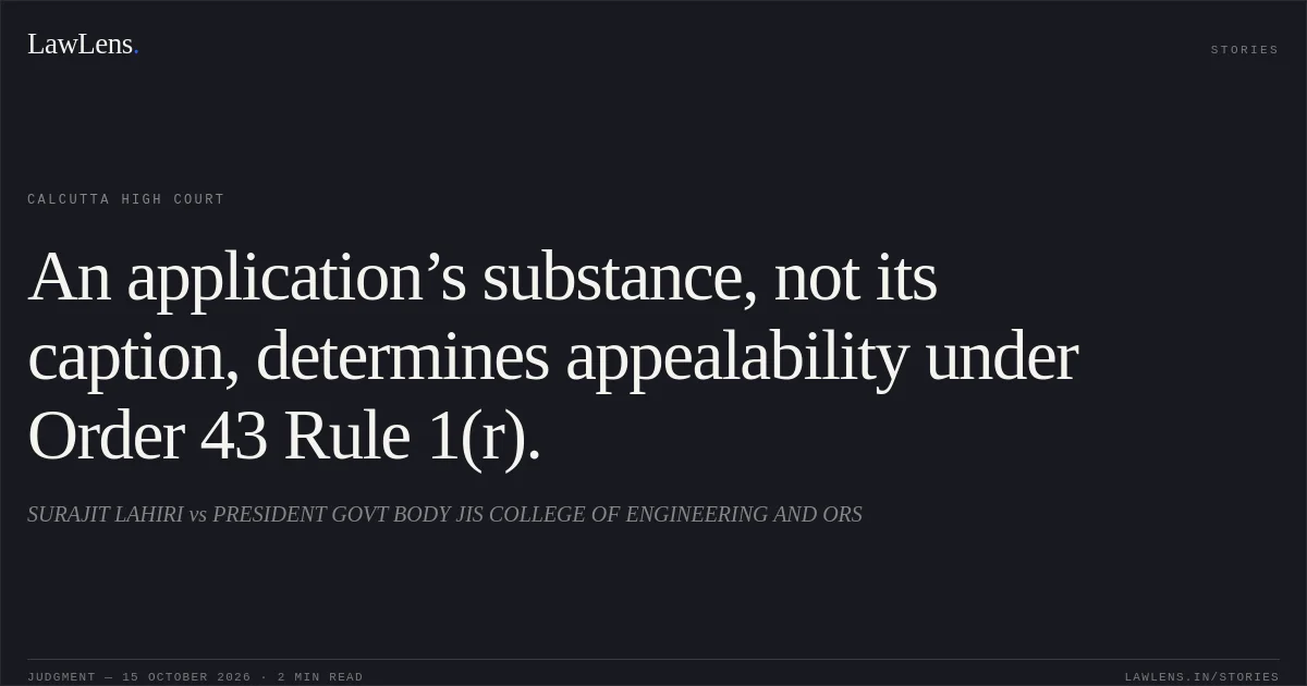An application’s substance, not its caption, determines appealability under Order 43 Rule 1(r).. SURAJIT LAHIRI vs PRESIDENT GOVT BODY JIS COLLEGE OF ENGINEERING AND ORS. Calcutta High Court. LawLens