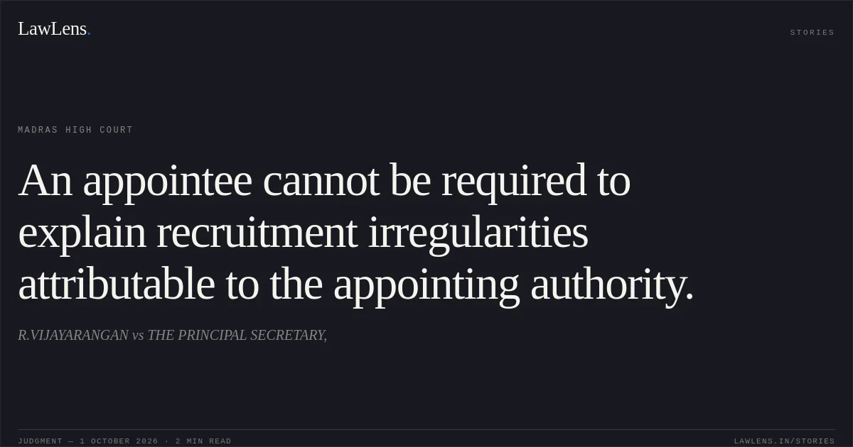An appointee cannot be required to explain recruitment irregularities attributable to the appointing authority.. R.VIJAYARANGAN vs THE PRINCIPAL SECRETARY,. Madras High Court. LawLens