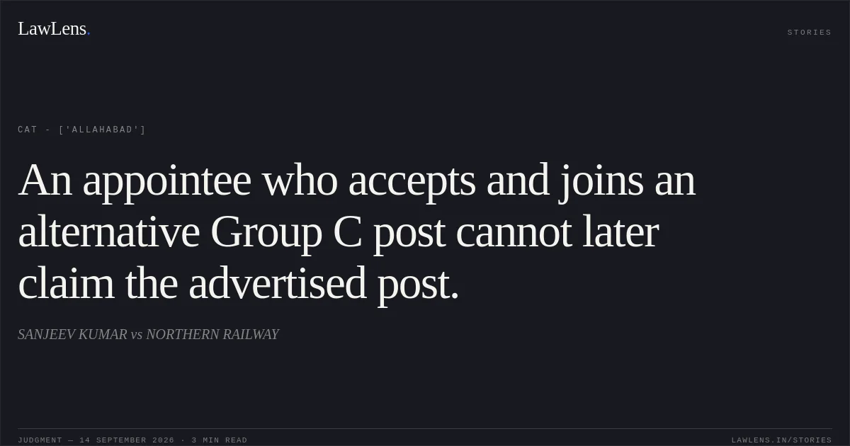 An appointee who accepts and joins an alternative Group C post cannot later claim the advertised post.. SANJEEV KUMAR vs NORTHERN RAILWAY. CAT - ['Allahabad']. LawLens