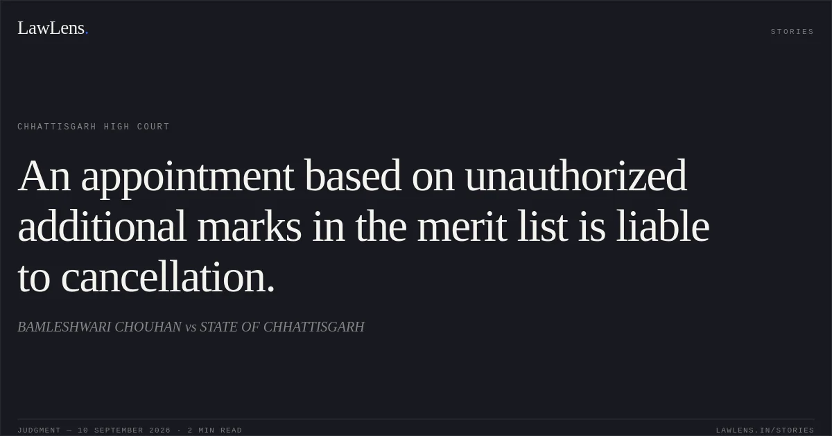 An appointment based on unauthorized additional marks in the merit list is liable to cancellation.. BAMLESHWARI CHOUHAN vs STATE OF CHHATTISGARH. Chhattisgarh High Court. LawLens