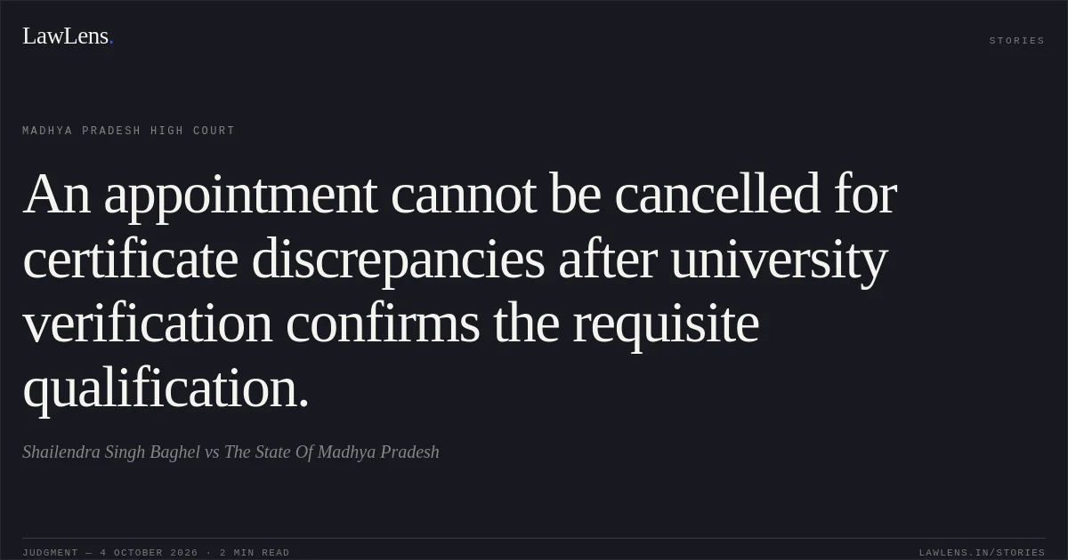 An appointment cannot be cancelled for certificate discrepancies after university verification confirms the requisite qualification.. Shailendra Singh Baghel vs The State Of Madhya Pradesh. Madhya Pradesh High Court. LawLens
