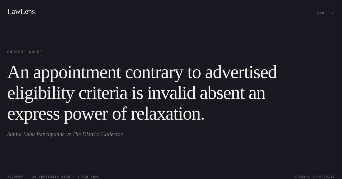 An appointment contrary to advertised eligibility criteria is invalid absent an express power of relaxation.. Sunita Lahu Panchpande vs The District Collector. Supreme Court. LawLens