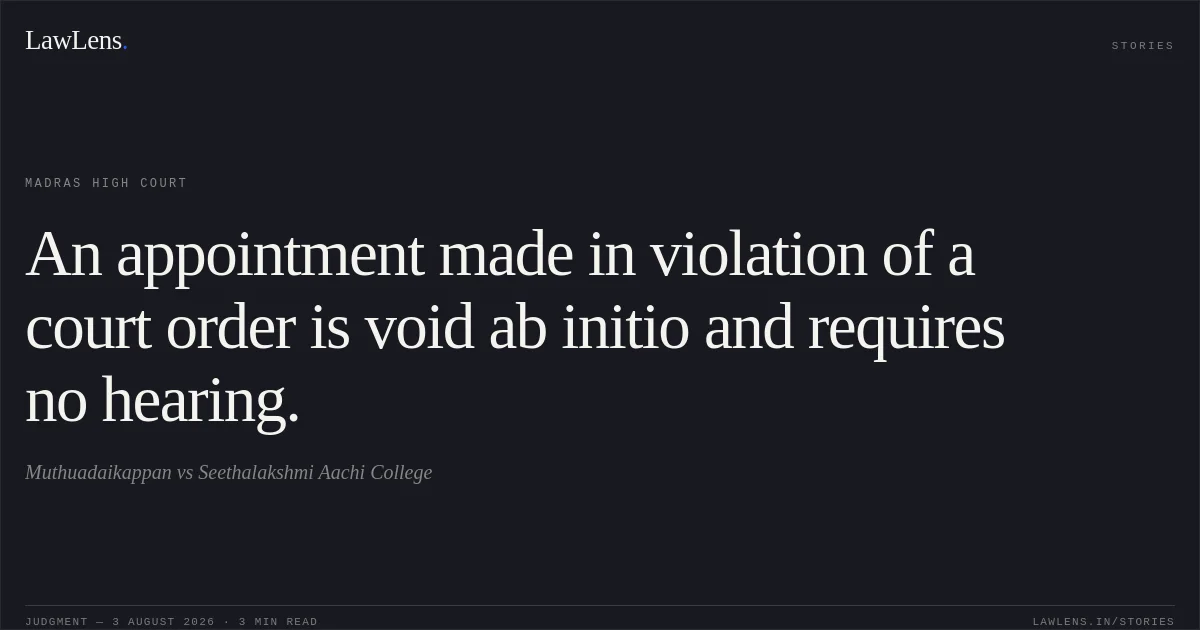 An appointment made in violation of a court order is void ab initio and requires no hearing.. Muthuadaikappan vs Seethalakshmi Aachi College. Madras High Court. LawLens