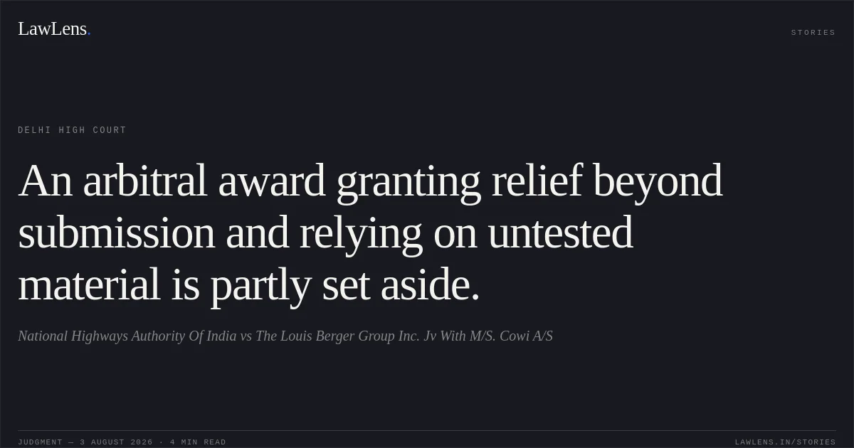 An arbitral award granting relief beyond submission and relying on untested material is partly set aside.. National Highways Authority Of India vs The Louis Berger Group Inc. Jv With M/S. Cowi A/S. Delhi High Court. LawLens