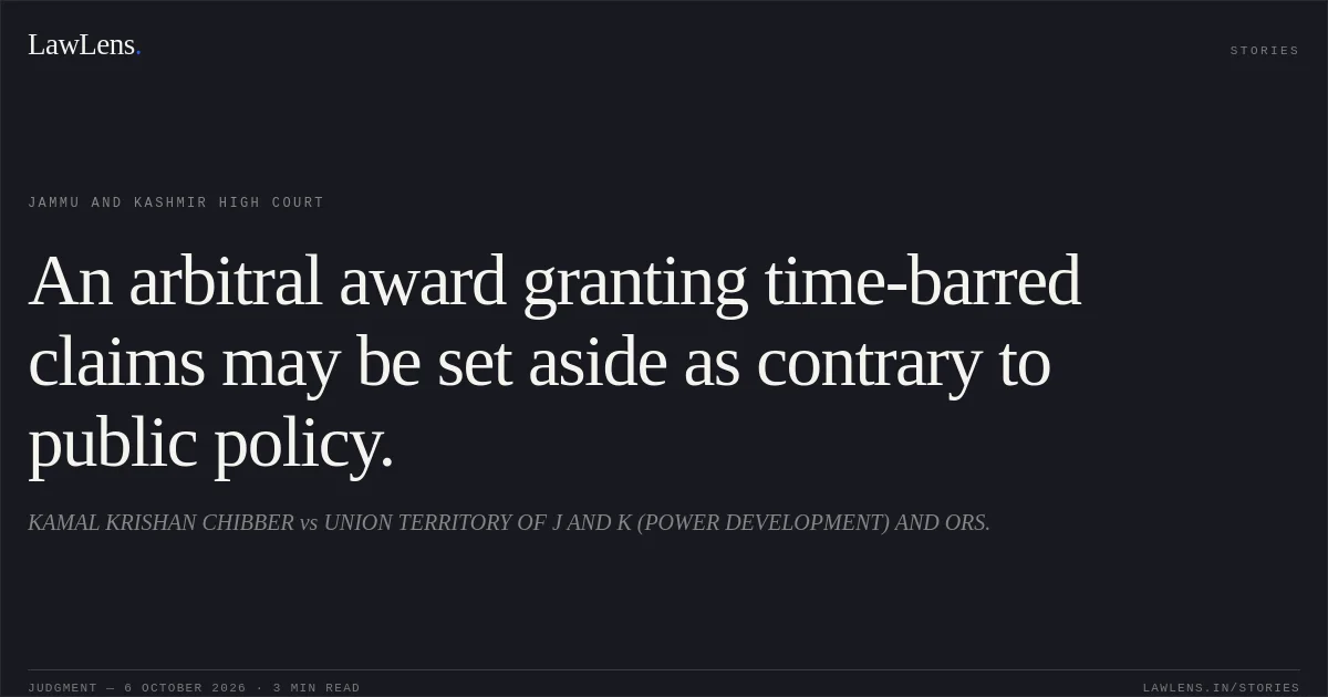 An arbitral award granting time-barred claims may be set aside as contrary to public policy.. KAMAL KRISHAN CHIBBER vs UNION TERRITORY OF J AND K (POWER DEVELOPMENT) AND ORS.. Jammu and Kashmir High Court. LawLens