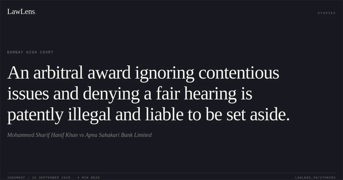 An arbitral award ignoring contentious issues and denying a fair hearing is patently illegal and liable to be set aside.. Mohammed Sharif Hanif Khan vs Apna Sahakari Bank Limited. Bombay High Court. LawLens