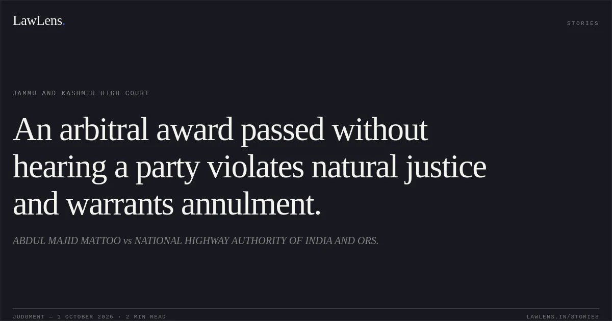An arbitral award passed without hearing a party violates natural justice and warrants annulment.. ABDUL MAJID MATTOO vs NATIONAL HIGHWAY AUTHORITY OF INDIA AND ORS.. Jammu and Kashmir High Court. LawLens