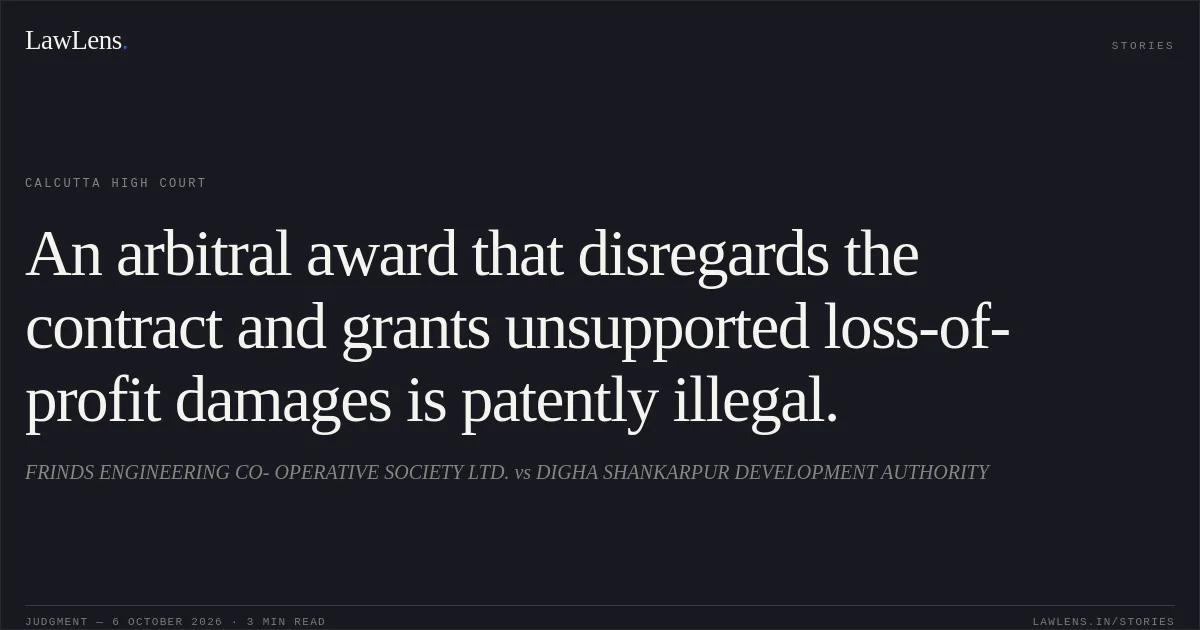 An arbitral award that disregards the contract and grants unsupported loss-of-profit damages is patently illegal.. FRINDS ENGINEERING CO- OPERATIVE SOCIETY LTD. vs DIGHA SHANKARPUR DEVELOPMENT AUTHORITY. Calcutta High Court. LawLens