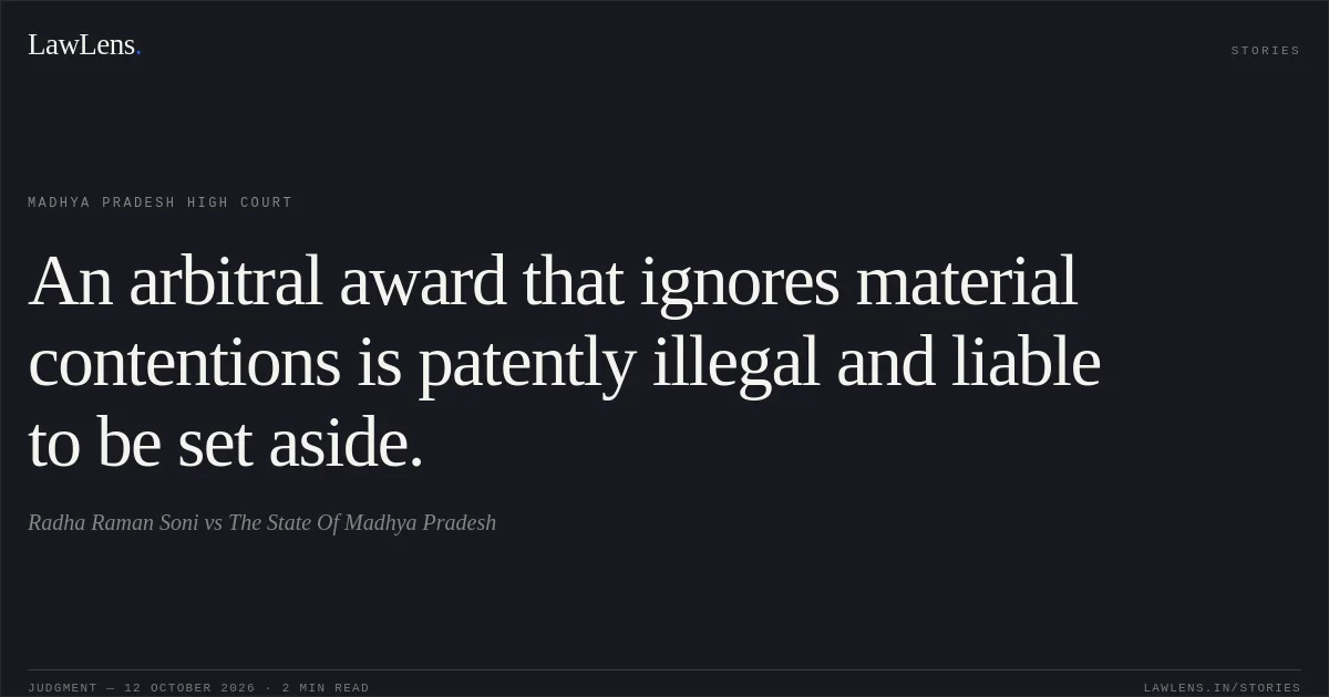 An arbitral award that ignores material contentions is patently illegal and liable to be set aside.. Radha Raman Soni vs The State Of Madhya Pradesh. Madhya Pradesh High Court. LawLens