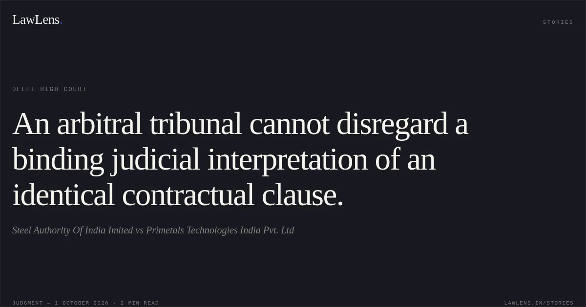 An arbitral tribunal cannot disregard a binding judicial interpretation of an identical contractual clause.. Steel Authorlty Of India Imited vs Primetals Technologies India Pvt. Ltd. Delhi High Court. LawLens
