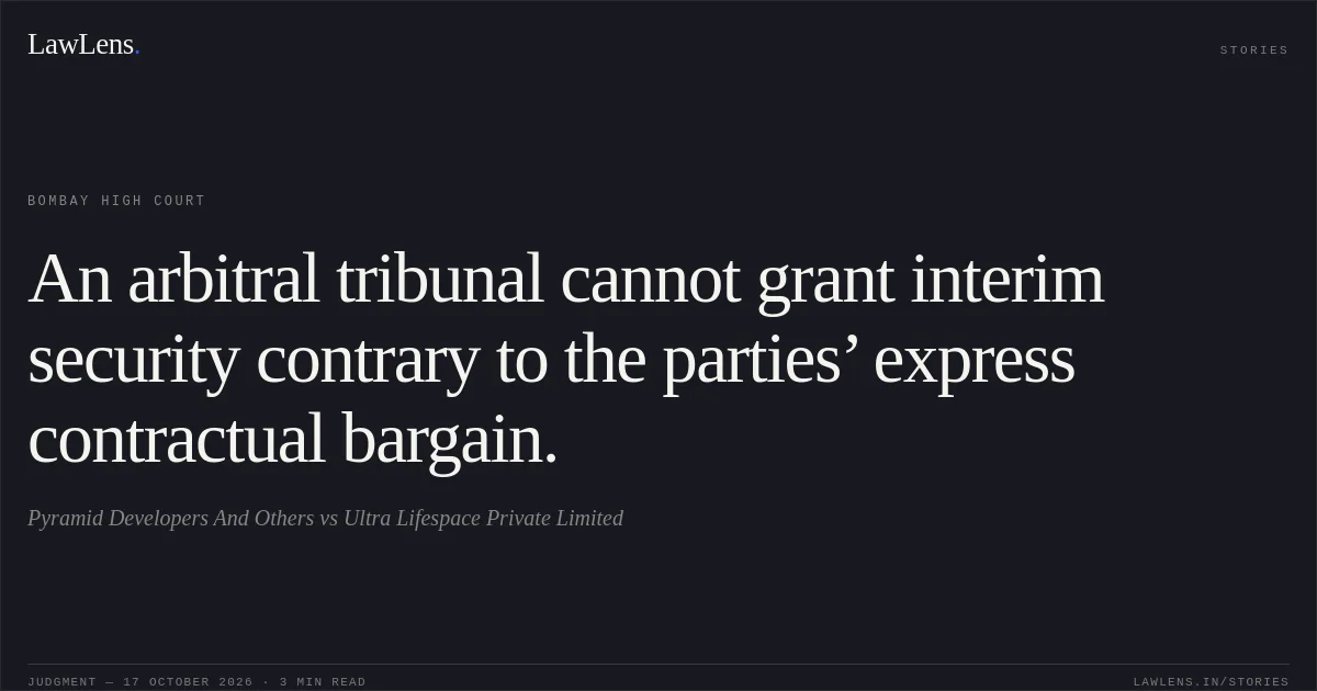 An arbitral tribunal cannot grant interim security contrary to the parties’ express contractual bargain.. Pyramid Developers And Others vs Ultra Lifespace Private Limited. Bombay High Court. LawLens