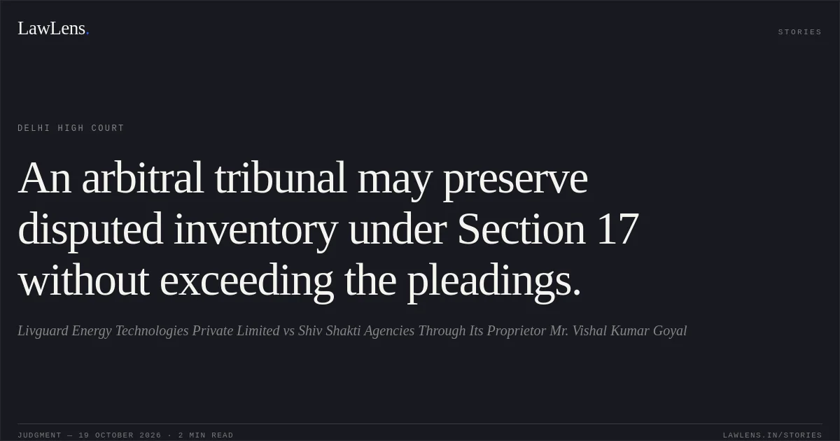 An arbitral tribunal may preserve disputed inventory under Section 17 without exceeding the pleadings.. Livguard Energy Technologies Private Limited vs Shiv Shakti Agencies Through Its Proprietor Mr. Vishal Kumar Goyal. Delhi High Court. LawLens