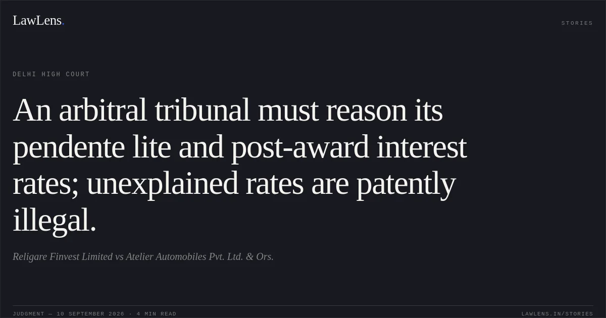 An arbitral tribunal must reason its pendente lite and post-award interest rates; unexplained rates are patently illegal.. Religare Finvest Limited vs Atelier Automobiles Pvt. Ltd. & Ors.. Delhi High Court. LawLens