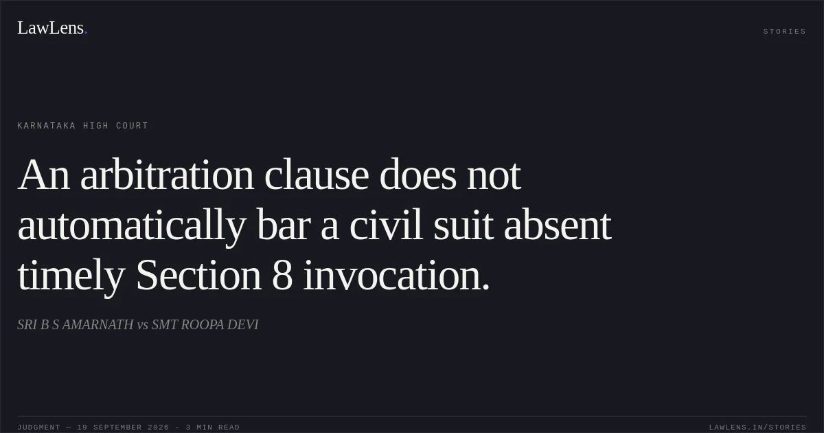 An arbitration clause does not automatically bar a civil suit absent timely Section 8 invocation.. SRI B S AMARNATH vs SMT ROOPA DEVI. Karnataka High Court. LawLens