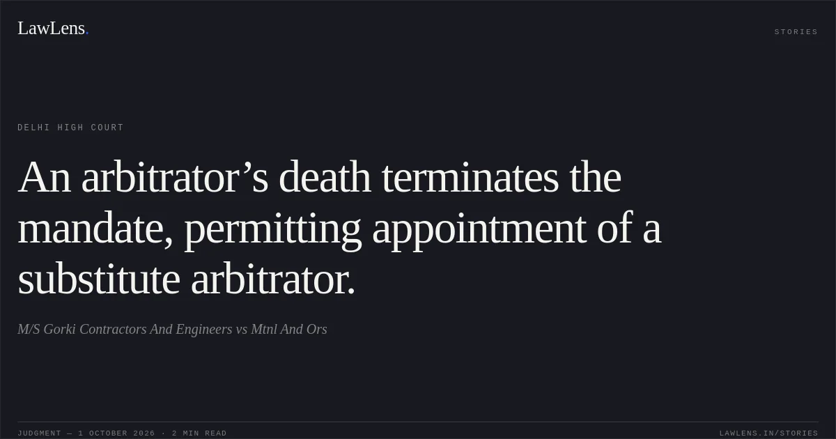 An arbitrator’s death terminates the mandate, permitting appointment of a substitute arbitrator.. M/S Gorki Contractors And Engineers vs Mtnl And Ors. Delhi High Court. LawLens