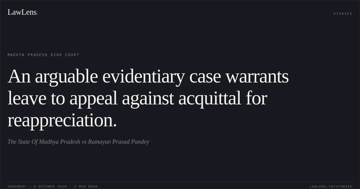 An arguable evidentiary case warrants leave to appeal against acquittal for reappreciation.. The State Of Madhya Pradesh vs Ramayan Prasad Pandey. Madhya Pradesh High Court. LawLens