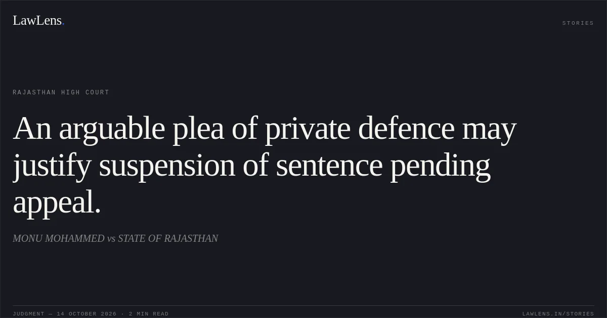 An arguable plea of private defence may justify suspension of sentence pending appeal.. MONU MOHAMMED vs STATE OF RAJASTHAN. Rajasthan High Court. LawLens