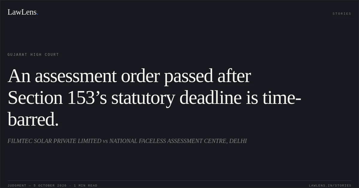 An assessment order passed after Section 153’s statutory deadline is time-barred.. FILMTEC SOLAR PRIVATE LIMITED vs NATIONAL FACELESS ASSESSMENT CENTRE, DELHI. Gujarat High Court. LawLens