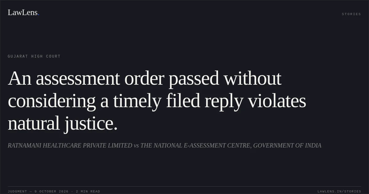 An assessment order passed without considering a timely filed reply violates natural justice.. RATNAMANI HEALTHCARE PRIVATE LIMITED vs THE NATIONAL E-ASSESSMENT CENTRE, GOVERNMENT OF INDIA. Gujarat High Court. LawLens
