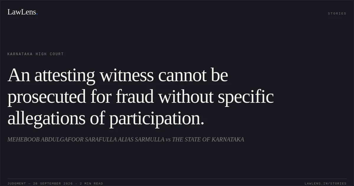 An attesting witness cannot be prosecuted for fraud without specific allegations of participation.. MEHEBOOB ABDULGAFOOR SARAFULLA ALIAS SARMULLA vs THE STATE OF KARNATAKA. Karnataka High Court. LawLens