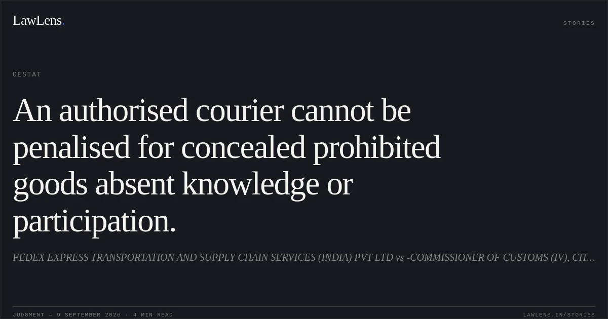 An authorised courier cannot be penalised for concealed prohibited goods absent knowledge or participation.. FEDEX EXPRESS TRANSPORTATION AND SUPPLY CHAIN SERVICES (INDIA) PVT LTD vs -COMMISSIONER OF CUSTOMS (IV), CHENNAI. CESTAT. LawLens