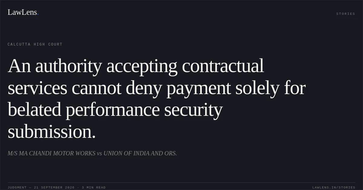 An authority accepting contractual services cannot deny payment solely for belated performance security submission.. M/S MA CHANDI MOTOR WORKS vs UNION OF INDIA AND ORS.. Calcutta High Court. LawLens