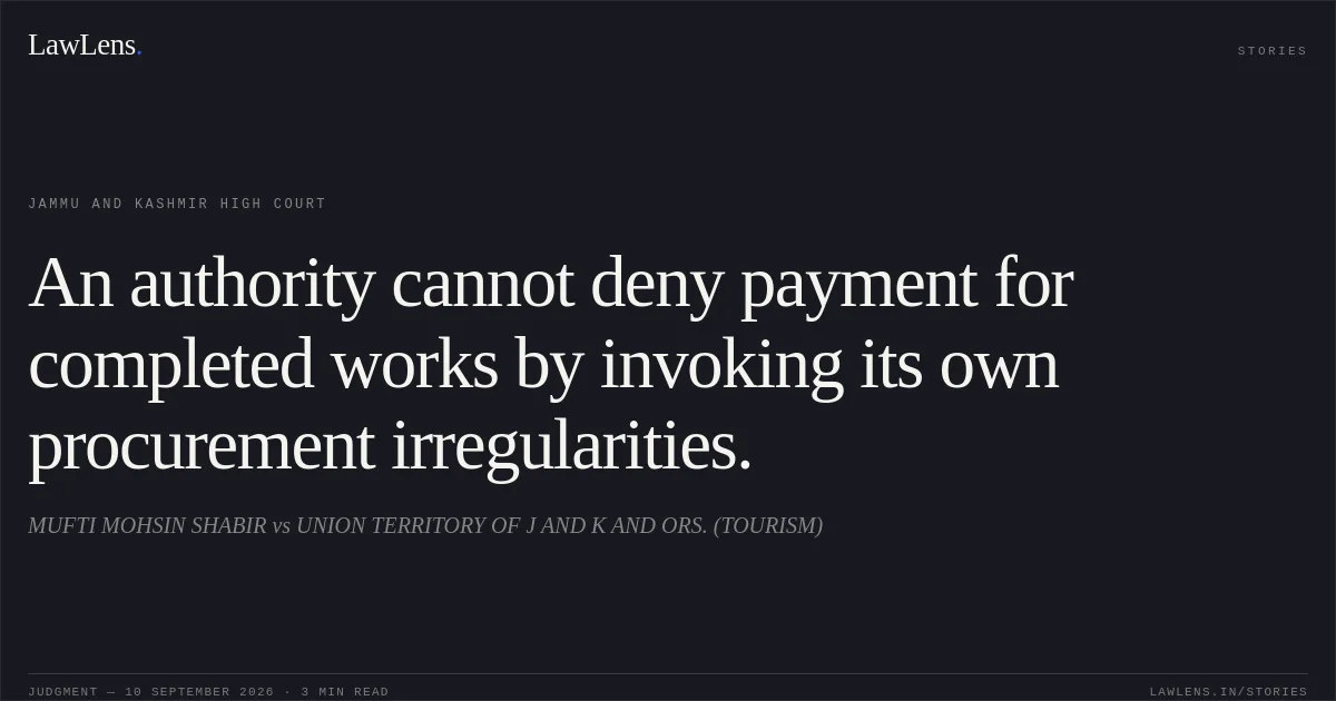 An authority cannot deny payment for completed works by invoking its own procurement irregularities.. MUFTI MOHSIN SHABIR vs UNION TERRITORY OF J AND K AND ORS. (TOURISM). Jammu and Kashmir High Court. LawLens