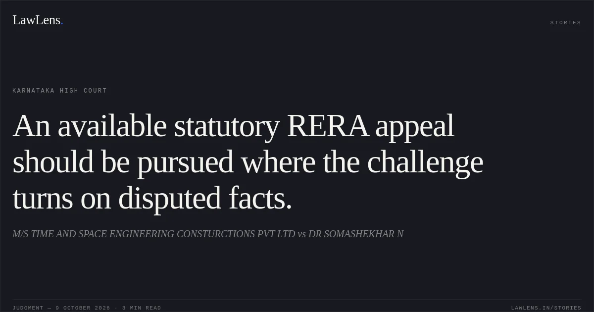 An available statutory RERA appeal should be pursued where the challenge turns on disputed facts.. M/S TIME AND SPACE ENGINEERING CONSTURCTIONS  PVT LTD vs DR SOMASHEKHAR N. Karnataka High Court. LawLens