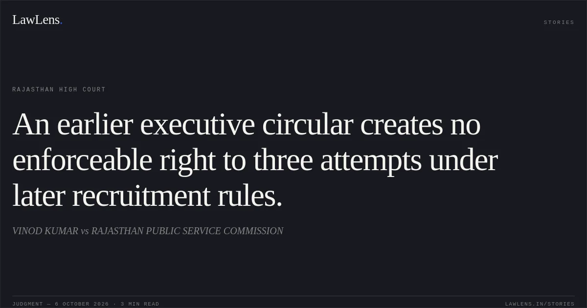 An earlier executive circular creates no enforceable right to three attempts under later recruitment rules.. VINOD KUMAR vs RAJASTHAN PUBLIC SERVICE COMMISSION. Rajasthan High Court. LawLens