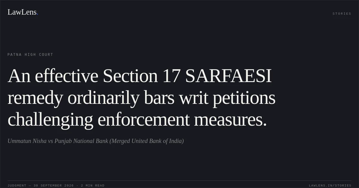 An effective Section 17 SARFAESI remedy ordinarily bars writ petitions challenging enforcement measures.. Ummatun Nisha vs Punjab National Bank (Merged United Bank of India). Patna High Court. LawLens